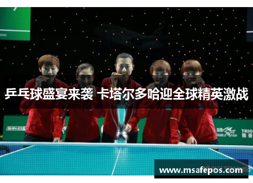 乒乓球盛宴来袭 卡塔尔多哈迎全球精英激战