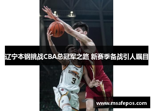辽宁本钢挑战CBA总冠军之路 新赛季备战引人瞩目